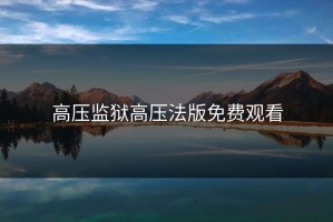 高压监狱高压法版免费观看