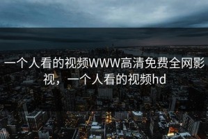 一个人看的视频WWW高清免费全网影视，一个人看的视频hd