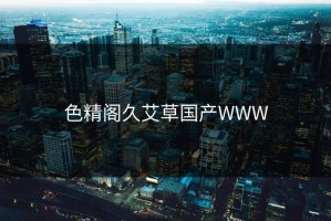 色精阁久艾草国产WWW