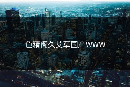 色精阁久艾草国产WWW