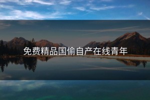 免费精品国偷自产在线青年