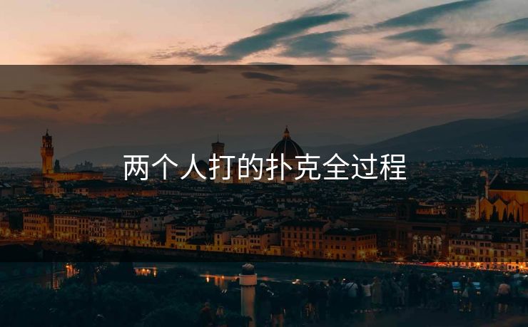 两个人打的扑克全过程 两个人打的扑克全过程