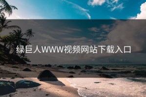 绿巨人WWW视频网站下载入口