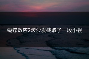 蝴蝶效应2滚沙发截取了一段小视