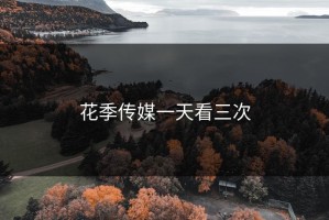 花季传媒一天看三次