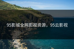 95影城全网影视资源，95云影视