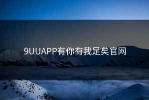 9UUAPP有你有我足矣官网