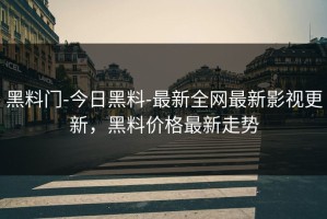 黑料门-今日黑料-最新全网最新影视更新，黑料价格最新走势