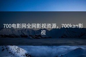 700电影网全网影视资源，700kan影视