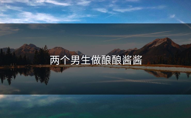 两个男生做酿酿酱酱 两个男生做酿酿酱酱