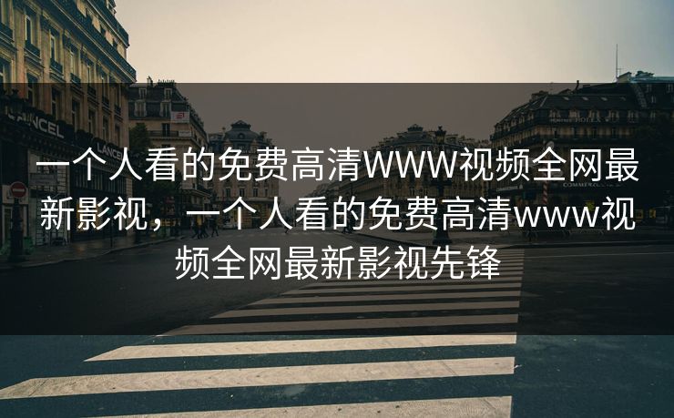 一个人看的免费高清WWW视频全网最新影视,一个人看的免费高清www视频全网最新影视先锋 一个人看的免费高清WWW视频全网最新影视,一个人看的免费高清www视频全网最新影视先锋