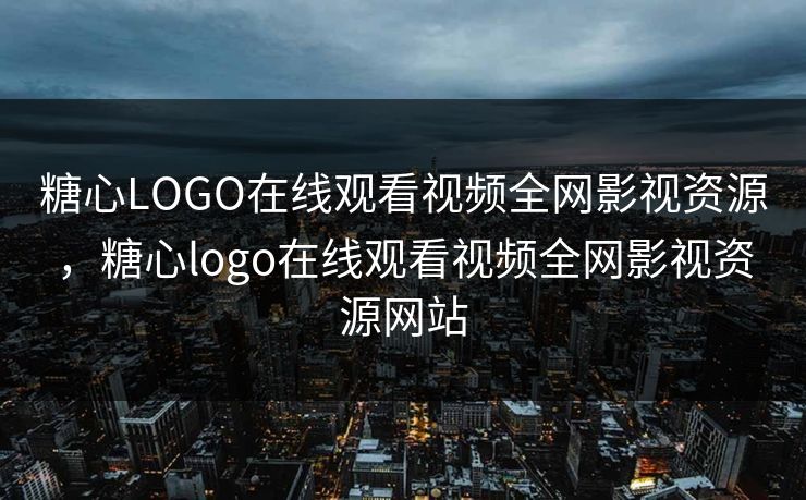 糖心LOGO在线观看视频全网影视资源,糖心logo在线观看视频全网影视资源网站 糖心LOGO在线观看视频全网影视资源,糖心logo在线观看视频全网影视资源网站