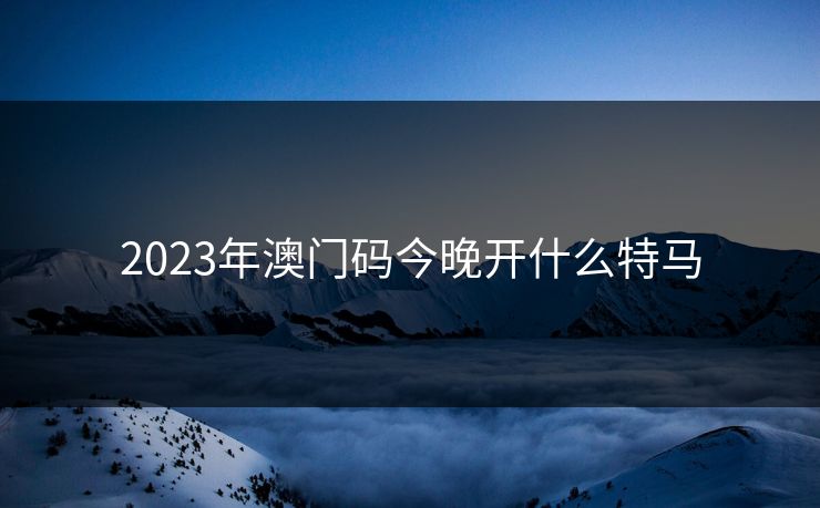 2023年澳门码今晚开什么特马